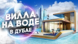 ДУБАЙ. ВИЛЛА НА ВОДЕ. НЕДВИЖИМОСТЬ БУДУЩЕГО