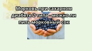 Морковь при сахарном диабете 2 типа - можно ли пить морковный сок