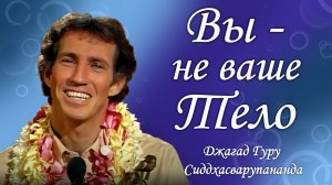 Вы - не ваше тело - Джагад-гуру Сиддхасварупананда Парамахамса