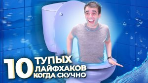 10 ТУПЫХ ЛАЙФХАКОВ КОГДА СКУЧНО