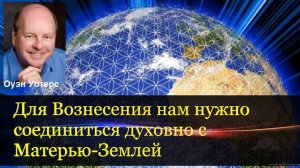 Для Вознесения нам нужно соединиться духовно с Матерью-Землей