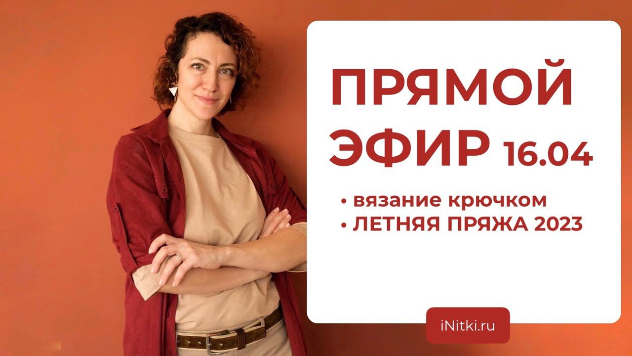 ПРЯМОЙ ЭФИР: ВЯЗАНИЕ КРЮЧКОМ / ЛЕТНЯЯ ПРЯЖА 2023