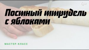 Постный штрудель с яблоками. Мастер-класс от Школы Еды