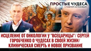 ИСЦЕЛЕНИЕ ОТ ОНКОЛОГИИ У "ВСЕЦАРИЦЫ"/ СЕРГЕЙ ГОРОБЧЕНКО О ЧУДЕСАХ В СВОЕЙ ЖИЗНИ/ КЛИНИЧЕСКАЯ СМЕРТЬ