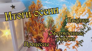 Итоги осени: процессы, покупки, оформленные работы. Новый старт. Вышивка крестом.