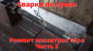 Сварка полуоси. Ремонт минитрактора. Часть 3.