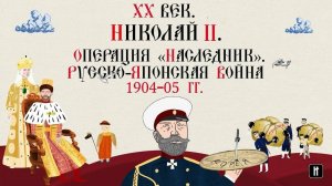 XX ВЕК. НИКОЛАЙ II. ОПЕРАЦИЯ «НАСЛЕДНИК». РУССКО-ЯПОНСКАЯ ВОЙНА 1904-05 ГГ. Русская История