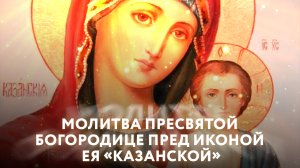 МОЛИТВА ПРЕСВЯТОЙ БОГОРОДИЦЕ ПРЕД ИКОНОЙ ЕЯ «КАЗАНСКОЙ»