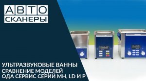 Сравнение ультразвуковых ванн ОДА СЕРВИС серий MH, LD И P