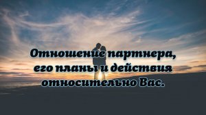 Расклад Таро. Отношение партнера, его планы и действия относительно Вас.