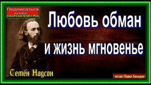 Любовь обман, и жизнь мгновенье ,Семён Надсон, Русская Поэзия ,читает Павел Беседин