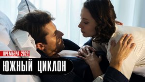 Южный циклон 1-4 серия. Мелодрама  2022 на Россия 1. Дата выхода - сюжет