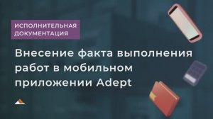 Внесение факта выполненных работ в мобильном приложении Адепт: Стройконтроль