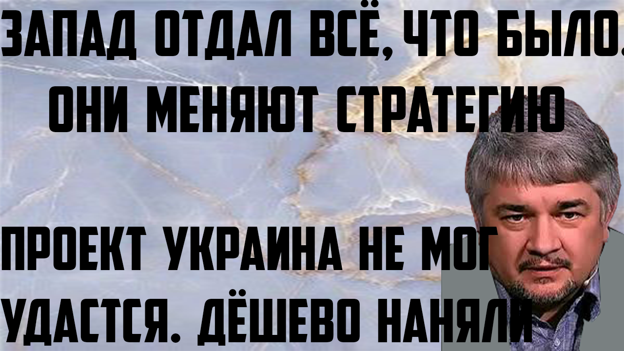 Ищенко: Меняют стратегию. Проект Украина удастся не мог. Запад отдал всё, что было. Дёшево наняли.