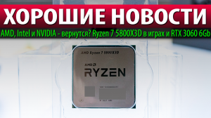 ?ХОРОШИЕ НОВОСТИ: AMD, Intel и NVIDIA - вернутся? Ryzen 7 5800X3D в играх и RTX 3060 6Gb