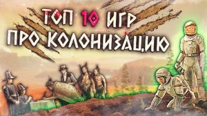 ТОП 10 Лучших Игр про Колонизацию!