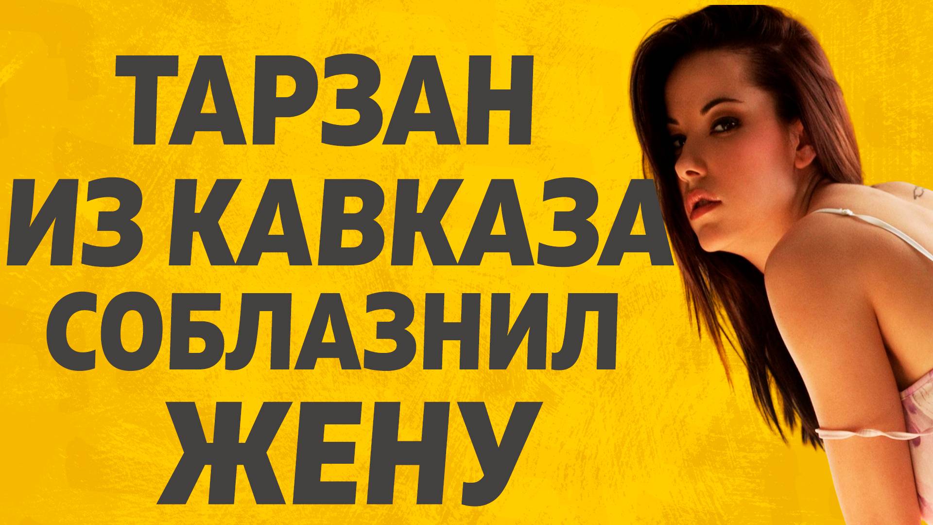 Тарзан из Кавказа. Расскажу тебе. Любовные истории.