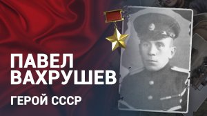 Герой СССР: Павел Вахрушев