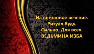 НА ВНЕЗАПНОЕ ВЕЗЕНИЕ. ВУДУ. СИЛЬНО. ДЛЯ ВСЕХ..АВТОР: ИНГА ХОСРОЕВА