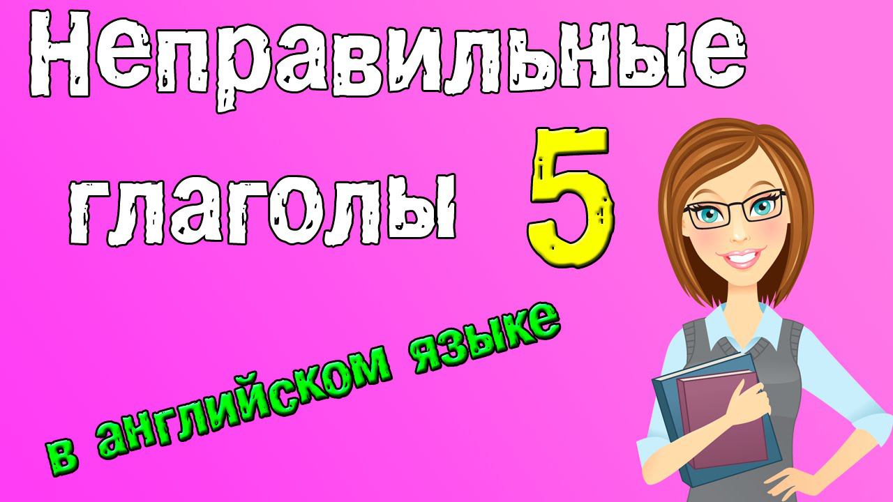Неправильные глаголы в английском языке. Грамматика английского (Часть 5.) смотреть онлайн