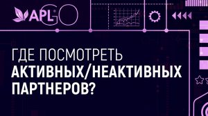 ГДЕ ПОСМОТРЕТЬ АКТИВНЫХ/НЕАКТИВНЫХ ПАРТНЕРОВ?