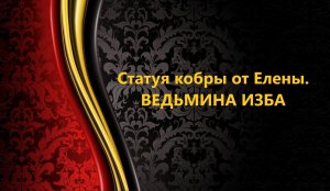 СТАТУЯ КОБРЫ..ОТ ЕЛЕНЫ..АВТОР: ИНГА ХОСРОЕВА