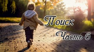 Поиск. Часть 6. Новый христианский рассказ !!!