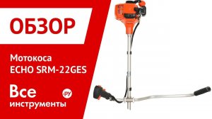 Обзор мотокосы ECHO SRM-22GES