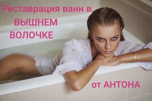 Реставрация ванн, текущих поддонов душ. кабин в ВЫШНЕМ ВОЛОЧКЕ от АНТОНА.