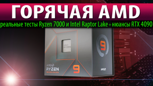 ?ГОРЯЧАЯ AMD: реальные тесты Ryzen 7000 и Intel Raptor Lake + нюансы RTX 4090