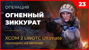 XCOM 2 LWOTC Операция 23 Огненный зиккурат на легенде Ultimate Mod