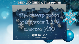 2023-2024 уч.г. 1 полугодие. Просмотр работ учащихся классов ИЗО. МБУ ДО ДШИ а. Тахтамукай