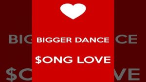 Bigger Dance $ong Love