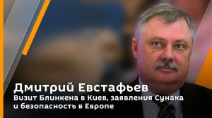 Дмитрий Евстафьев. Визит Блинкена в Киев, заявления Сунака и безопасность в Европе