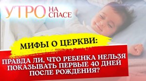 МИФЫ О ЦЕРКВИ: ПРАВДА ЛИ, ЧТО РЕБЕНКА НЕЛЬЗЯ ПОКАЗЫВАТЬ ПЕРВЫЕ 40 ДНЕЙ ПОСЛЕ РОЖДЕНИЯ?