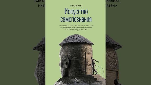 Искусство самопознания. Как обрести навыки глубинного самоанализа, интроспекции, выявления…
