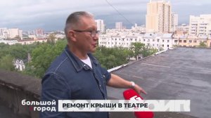 РЕМОНТ КРЫШИ В ТЕАТРЕ. Большой город 30/08/2024