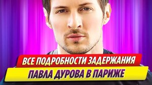Все подробности задержания Павла Дурова в Париже