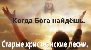 Когда Бога найдёшь.Старые христианские песни.