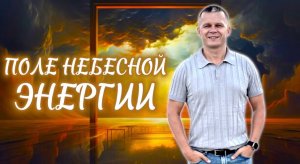 ПОЛЕ НЕБЕСНОЙ ЭНЕРГИИ. Андрей Яковишин