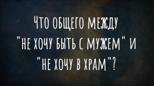 Что общего между "не хочу быть с мужем" и "не хочу в храм"?