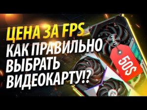 ЦЕНА ЗА FPS - КАК ПРАВИЛЬНО ВЫБРАТЬ ВИДЕОКАРТУ!?