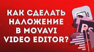 Как сделать наложение в Movavi Video Editor?