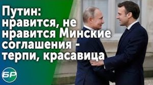 Путин: нравится, не нравится Минские соглашения - терпи, красавица.