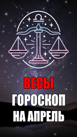 ВЕСЫ - ГОРОСКОП на АПРЕЛЬ