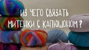 ИЗ ЧЕГО СВЯЗАТЬ МИТЕНКИ - подбираем пряжу на мастер-класс iNitki