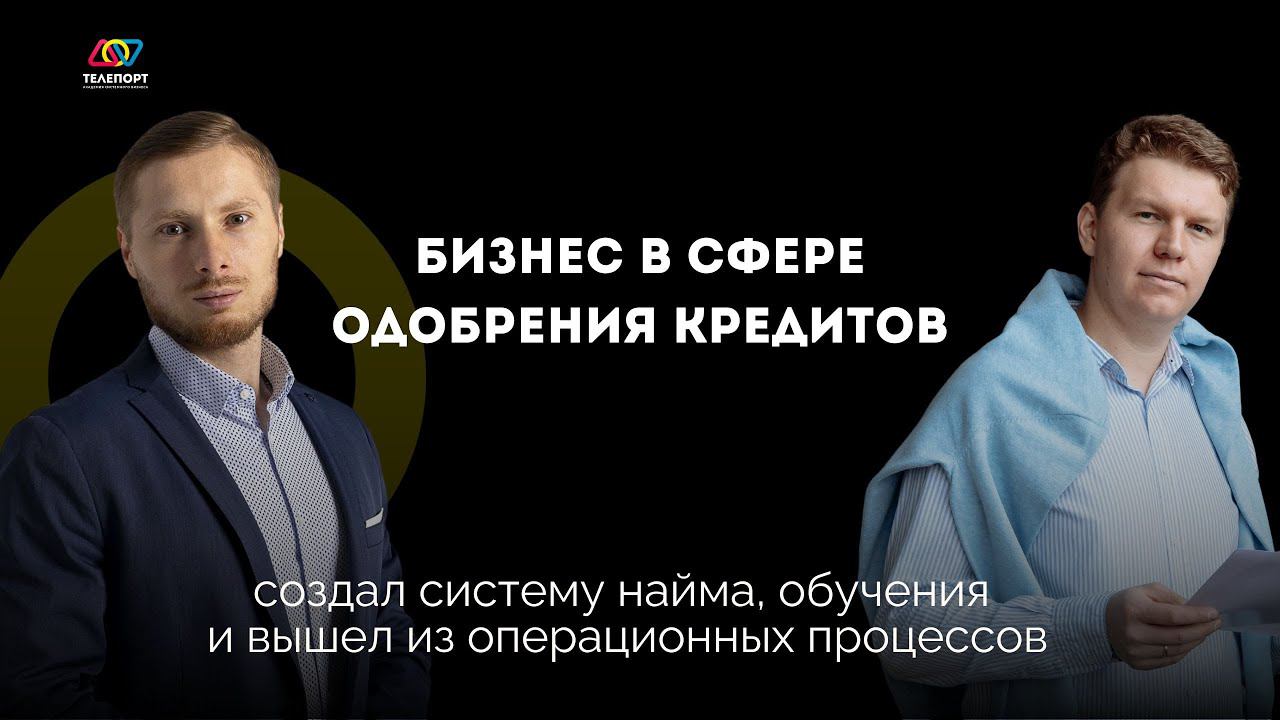 Бизнес в сфере одобрения кредитов. Создал систему найма и вышел из операционных процессов