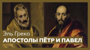 «Апостолы Пётр и Павел» Эль Греко | Разбор