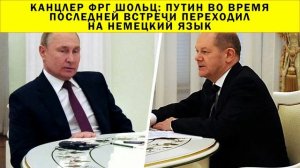 СРОЧНО!!! Канцлер ФРГ Шольц: Путин во время последней встречи переходил на немецкий язык