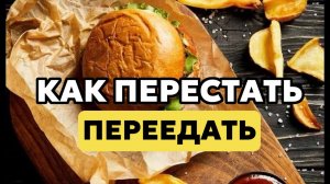 Как перестать переедать